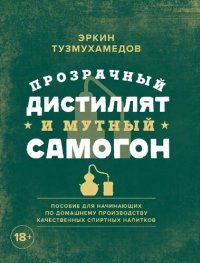 cover of the book Прозрачный дистиллят и мутный самогон: пособие для начинающих по домашнему производству качественных спиртных напитков