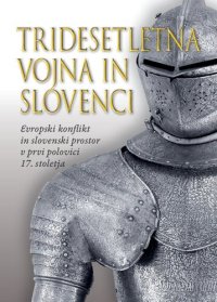 cover of the book Tridesetletna vojna in Slovenci. Evropski konflikt in slovenski prostor v prvi polovici 17. stoletja