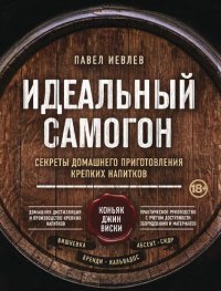 cover of the book Идеальный самогон: секреты домашнего приготовления крепких напитков: коньяк, джин, виски, вишневка, бренди, кальвадос, абсент, сидр : домашняя дистилляция и производство крепких напитков, практическое руководство с учетом доступности оборудования и матери