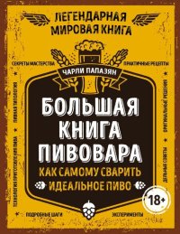 cover of the book Большая книга пивовара: как самому сварить идеальное пиво : [технология приготовления пива, пивная типология, секреты мастерства, практические рецепты, оригинальные решения, дельные советы, эксперименты, подробные шаги ]