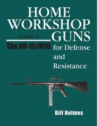 cover of the book Home Workshop Guns for Defense and Resistance Volume V: The AR-15/M16