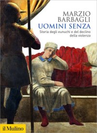 cover of the book Uomini senza. Storia degli eunuchi e del declino della violenza