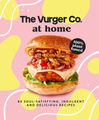 cover of the book The Vurger Co. at Home: 80 soul-satisfying, indulgent and delicious vegan fast food recipes