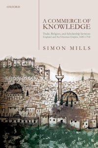 cover of the book A Commerce of Knowledge: Trade, Religion, and Scholarship between England and the Ottoman Empire, c. 1600-1760