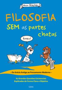 cover of the book Filosofi a sem as partes chatas: da Grécia Antiga ao pensamento moderno: as grandes questões existenciais explicadas de forma clara e objetiva