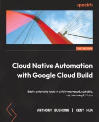 cover of the book Cloud Native Automation with Google Cloud Build: Easily automate tasks in a fully managed, scalable, and secure platform