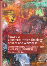 cover of the book Toward a Counternarrative Theology of Race and Whiteness: Studies in Philosophy of Race, Science Fiction Cinema, and Superhero Stories