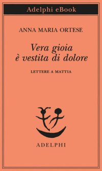 cover of the book Vera gioia è vestita di dolore. Lettere a Mattia