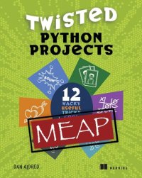 cover of the book Twisted Python Projects: 12 wacky, useful, tricky, cool, fun things to do (MEAP v2)