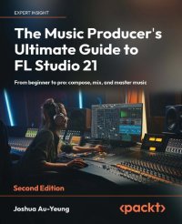 cover of the book The Music Producer's Ultimate Guide to FL Studio 21: From beginner to pro: compose, mix, and master music, 2nd Edition