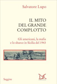 cover of the book Il mito del grande complotto. Gli americani, la mafia e lo sbarco in Sicilia del 1943