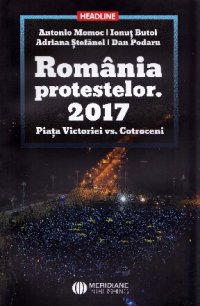 cover of the book România protestelor. 2017: Piața Victoriei vs. Cotroceni: interviuri de istorie orală