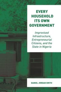 cover of the book Every Household Its Own Government: Improvised Infrastructure, Entrepreneurial Citizens, and the State in Nigeria