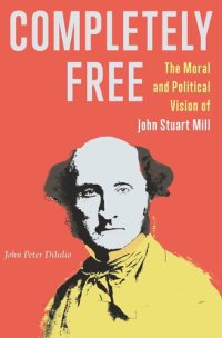 cover of the book Completely Free: The Moral and Political Vision of John Stuart Mill