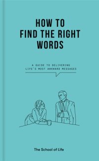 cover of the book How to Find the Right Words: A guide to delivering life's most awkward messages