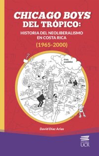 cover of the book Chicago boys del trópico: historia del neoliberalismo en Costa Rica (1965-2000)