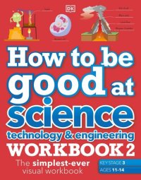 cover of the book How to be Good at Science, Technology & Engineering Workbook 2, Ages 11-14 (Key Stage 3): The Simplest-Ever Visual Workbook