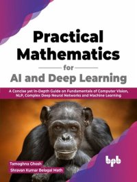 cover of the book Practical Mathematics for AI and Deep Learning: A Concise yet In-Depth Guide on Fundamentals of Computer Vision, NLP, Complex Deep Neural Networks and Machine Learning