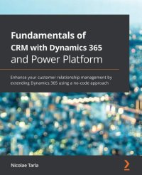 cover of the book Fundamentals of CRM with Dynamics 365 and Power Platform: Enhance your customer relationship management by extending Dynamics 365 using a no-code approach