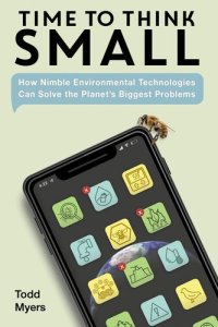 cover of the book Time to Think Small: How Nimble Environmental Technologies Can Solve the Planet's Biggest Problems