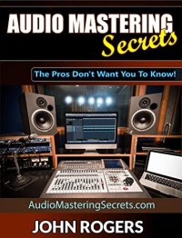 cover of the book Audio Mastering Secrets: The Pros Don't Want You To Know! (Music Production Secrets - Audio Engineering, Home Recording Studio, Song Mixing, and Music Business Advice Book 1)