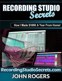 cover of the book Recording Studio Secrets: How To Make Big Money From Home! (Music Production Secrets - Audio Engineering, Home Recording Studio, Song Mixing, and Music Business Advice Book 3)