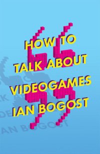 cover of the book How to Talk about Videogames (Volume 47) (Electronic Mediations)