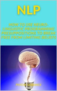 cover of the book NLP: How to Use Neuro Linguistic Programming Presuppositions to Break Free from Limiting Beliefs