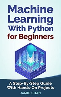 cover of the book Machine Learning With Python For Beginners: A Step-By-Step Guide with Hands-On Projects (Learn Coding Fast with Hands-On Project Book 7)