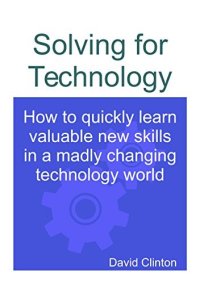 cover of the book Solving for Technology: How to quickly learn valuable new skills in a madly changing technology world