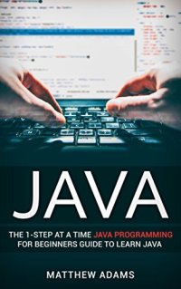 cover of the book Java: The 1-Step At A Time Java Programming For Beginners Guide To Learn Java