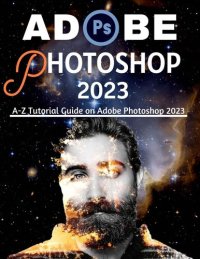 cover of the book ADOBE PHOTOSHOP 2023 FOR BEGINNERS & POWER USERS: A-Z Tutorial Guide on Adobe Photoshop 2023 (Professional Images/Graphics/Videos Editing Tutorial 2023 Book 2)