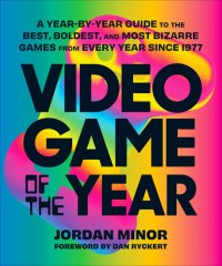 cover of the book Video Game of the Year: A Year-by-Year Guide to the Best, Boldest, and Most Bizarre Games from Every Year Since 1977