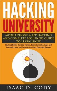 cover of the book Hacking University: Mobile Phone & App Hacking & Complete Beginners Guide to Learn Linux: Hacking Mobile Devices, Tablets, Game Consoles, Apps & Precisely ... (Hacking Freedom and Data Driven Book 5)