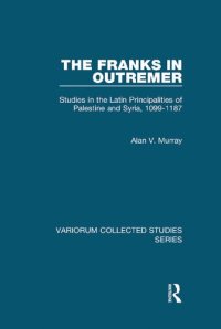 cover of the book The Franks in Outremer: Studies in the Latin Principalities of Palestine and Syria, 1099-1187