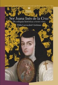 cover of the book Sor Juana Inés de la Cruz: De reliquia histórica a texto vivo (1870-1970)