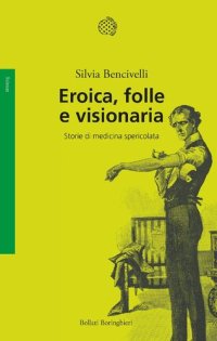 cover of the book Eroica, folle e visionaria. Storie di medicina spericolata