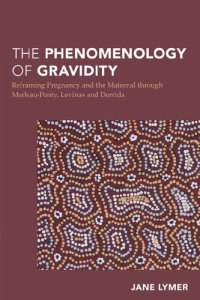 cover of the book The Phenomenology of Gravidity: Reframing Pregnancy and the Maternal through Merleau-Ponty, Levinas and Derrida