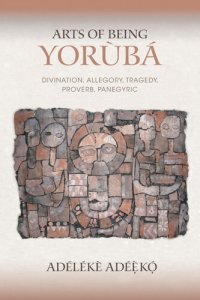 cover of the book Arts of Being Yoruba: Divination, Allegory, Tragedy, Proverb, Panegyric