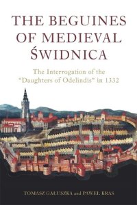 cover of the book The Beguines of Medieval Świdnica: The Interrogation of the "Daughters of Odelindis" in 1332