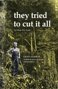 cover of the book They Tried to Cut it All: Grays Harbor—Turbulent Years of Greed and Greatness