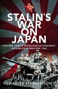 cover of the book Stalin's War on Japan: The Red Army's 'Manchurian Strategic Offensive Operation', 1945