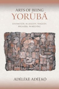 cover of the book Arts of Being Yoruba: Divination, Allegory, Tragedy, Proverb, Panegyric