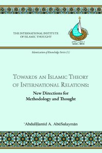 cover of the book Towards an Islamic Theory of International Relations: New Directions for Methodology and Thought (Islamization of Knowledge Series; No 1)