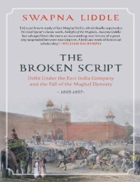 cover of the book THE BROKEN SCRIPT: Delhi under the East India Company and the fall of the Mughal Dynasty 1803-1857