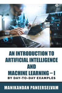 cover of the book An Introduction to Artificial Intelligence and Machine Learning – I: By Day-To-Day Examples