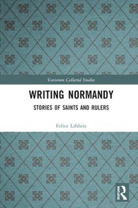 cover of the book Writing Normandy: Stories of Saints and Rulers (Variorum Collected Studies)