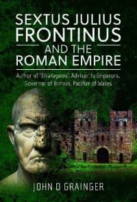 cover of the book Sextus Julius Frontinus and the Roman Empire: Author of Stratagems, Advisor to Emperors, Governor of Britain, Pacifier of Wales