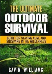 cover of the book The Ultimate Outdoor Survival Guide for Staying Alive and Surviving In The Wilderness