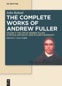 cover of the book The Complete Works of Andrew Fuller. Volume 17 The Life of Andrew Fuller: A Critical Edition of John Ryland's Biography